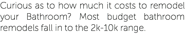 Curious as to how much it costs to remodel your Bathroom? Most budget bathroom remodels fall in to the 2k-10k range.